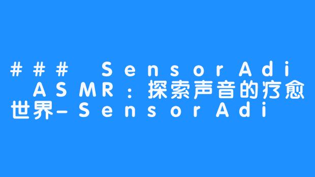 ### SensorAdi ASMR：探索声音的疗愈世界-SensorAdi ASMR