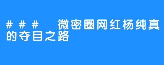 ### 微密圈网红杨纯真的夺目之路