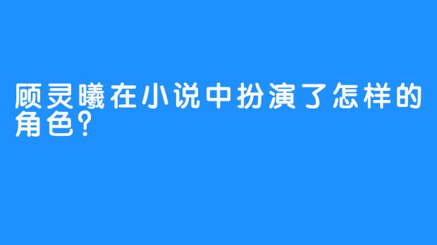 顾灵曦在小说中扮演了怎样的角色？