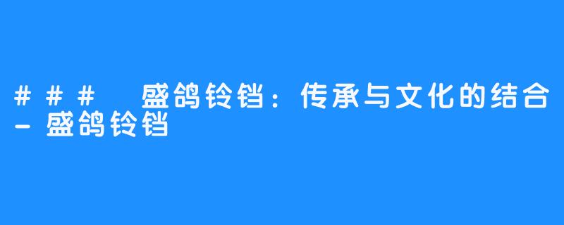 ### 盛鸽铃铛：传承与文化的结合-盛鸽铃铛