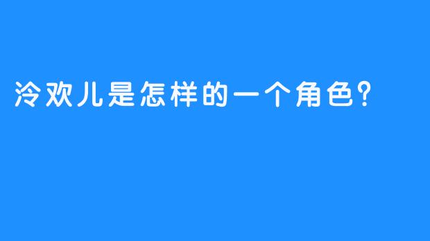 泠欢儿是怎样的一个角色？