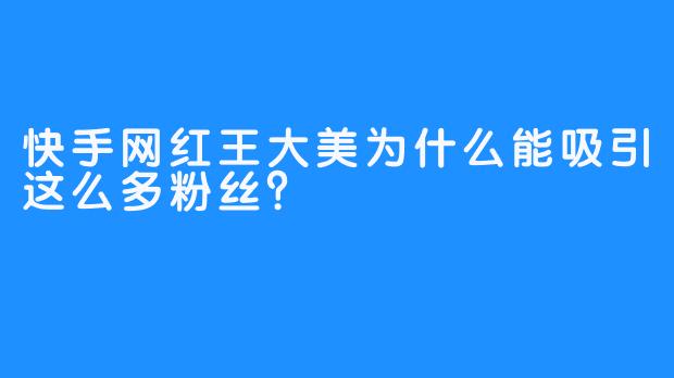 快手网红王大美为什么能吸引这么多粉丝？