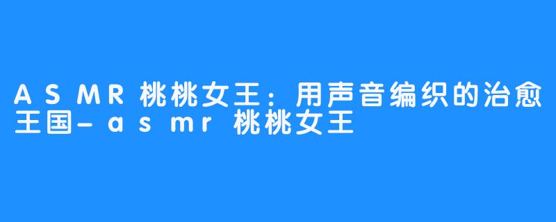 ASMR桃桃女王：用声音编织的治愈王国-asmr桃桃女王