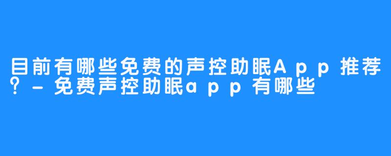 目前有哪些免费的声控助眠App推荐？-免费声控助眠app有哪些