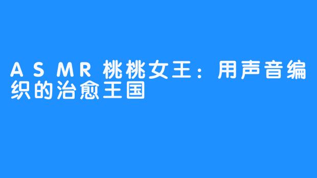 ASMR桃桃女王：用声音编织的治愈王国