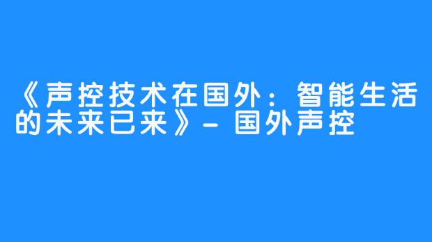 《声控技术在国外：智能生活的未来已来》-国外声控