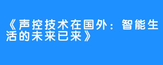《声控技术在国外：智能生活的未来已来》