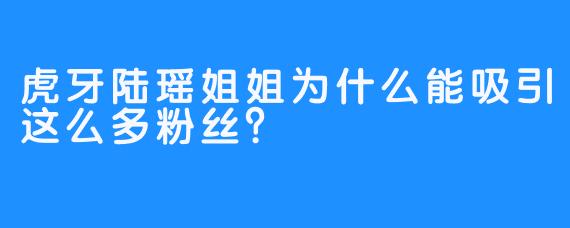 虎牙陆瑶姐姐为什么能吸引这么多粉丝？