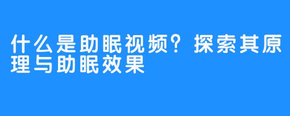 什么是助眠视频？探索其原理与助眠效果