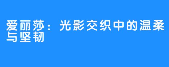 爱丽莎：光影交织中的温柔与坚韧