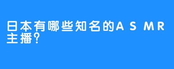 日本有哪些知名的ASMR主播？