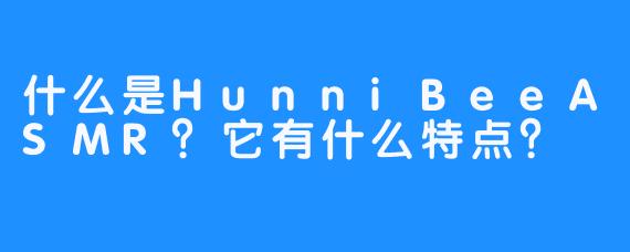 什么是HunniBeeASMR？它有什么特点？