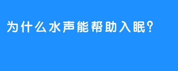 为什么水声能帮助入眠？