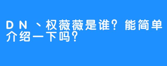 DN丶权薇薇是谁？能简单介绍一下吗？