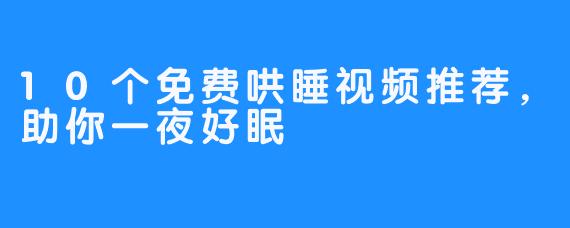 10个免费哄睡视频推荐，助你一夜好眠