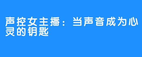 声控女主播：当声音成为心灵的钥匙