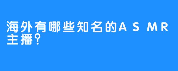 海外有哪些知名的ASMR主播？
