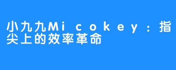 小九九Micokey：指尖上的效率革命