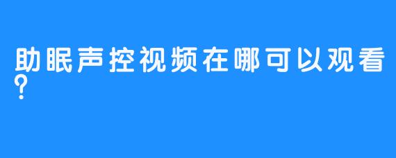 助眠声控视频在哪可以观看？