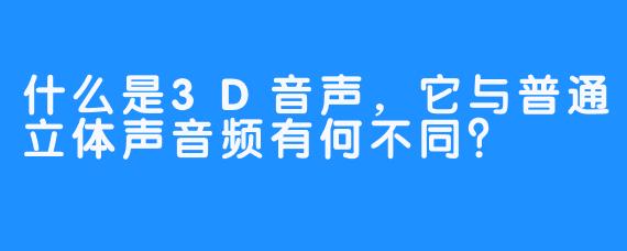 什么是3D音声,它与普通立体声音频有何不同?