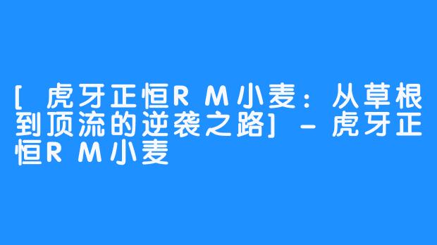 [虎牙正恒RM小麦：从草根到顶流的逆袭之路]-虎牙正恒RM小麦