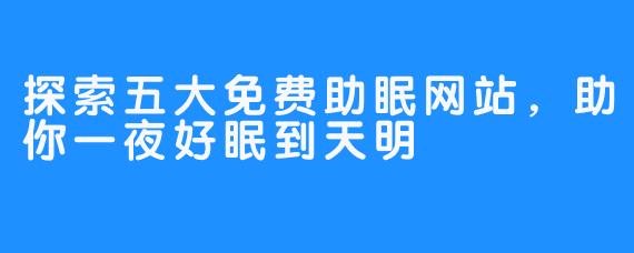 探索五大免费助眠网站,助你一夜好眠到天明