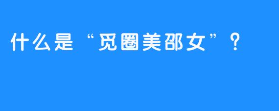 什么是“觅圈美邵女”？