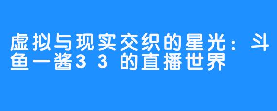 虚拟与现实交织的星光:斗鱼一酱33的直播世界