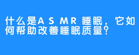 什么是ASMR睡眠,它如何帮助改善睡眠质量?