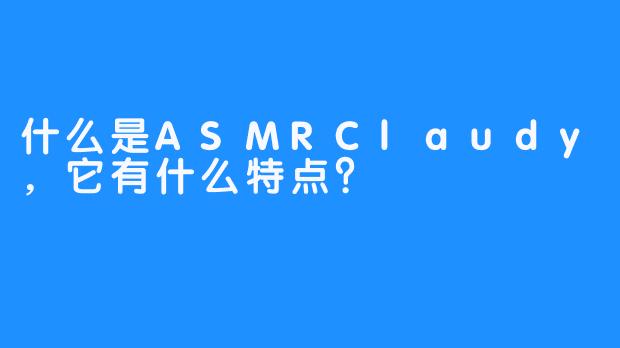 什么是ASMRClaudy，它有什么特点？