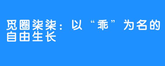 觅圈柒柒:以“乖”为名的自由生长