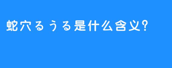 蛇穴るうる是什么含义？