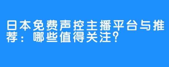 日本免费声控主播平台与推荐：哪些值得关注？