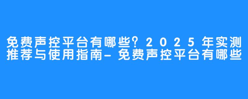 免费声控平台有哪些？2025年实测推荐与使用指南-免费声控平台有哪些