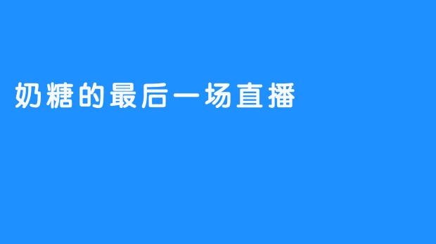 奶糖的最后一场直播