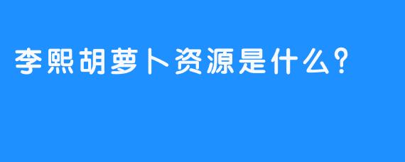 李熙胡萝卜资源是什么？