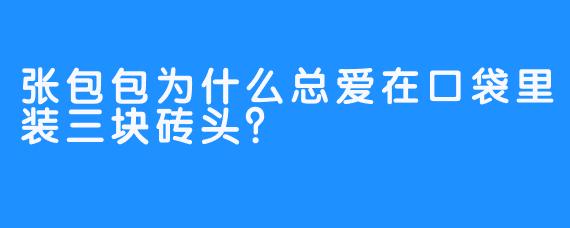 张包包为什么总爱在口袋里装三块砖头?