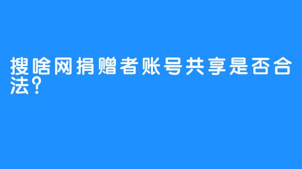 搜啥网捐赠者账号共享是否合法？