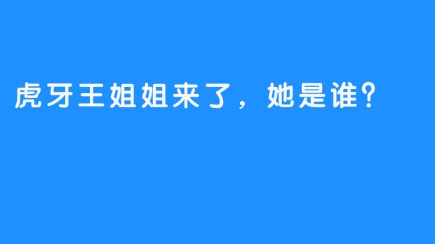 虎牙王姐姐来了,她是谁?