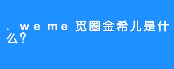 .weme觅圈金希儿是什么?