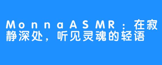 MonnaASMR：在寂静深处，听见灵魂的轻语