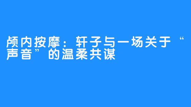 颅内按摩:轩子与一场关于“声音”的温柔共谋