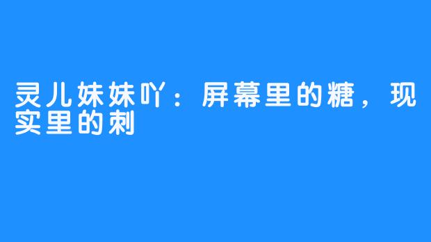 灵儿妹妹吖:屏幕里的糖,现实里的刺