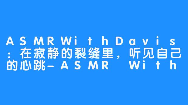 ASMRWithDavis：在寂静的裂缝里，听见自己的心跳-ASMR With Davis