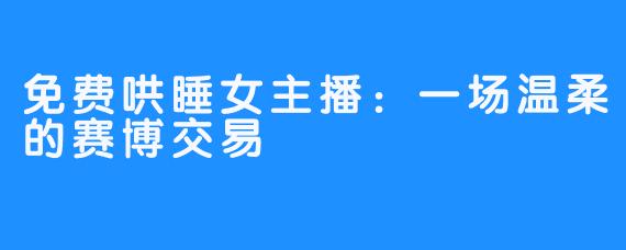 免费哄睡女主播:一场温柔的赛博交易