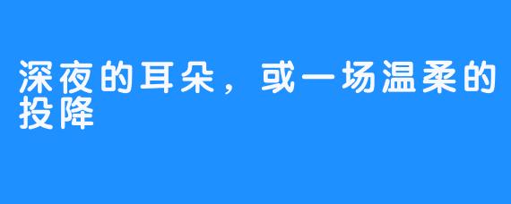 深夜的耳朵，或一场温柔的投降