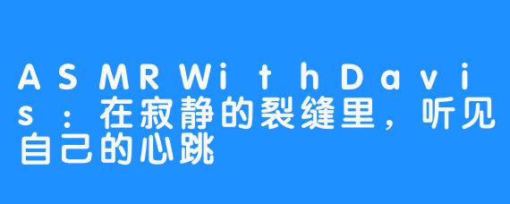ASMRWithDavis:在寂静的裂缝里,听见自己的心跳