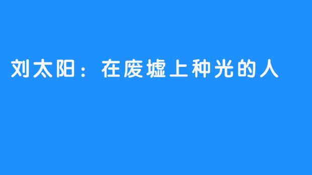 刘太阳：在废墟上种光的人